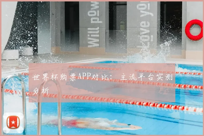 世界杯购票APP对比：主流平台实测分析