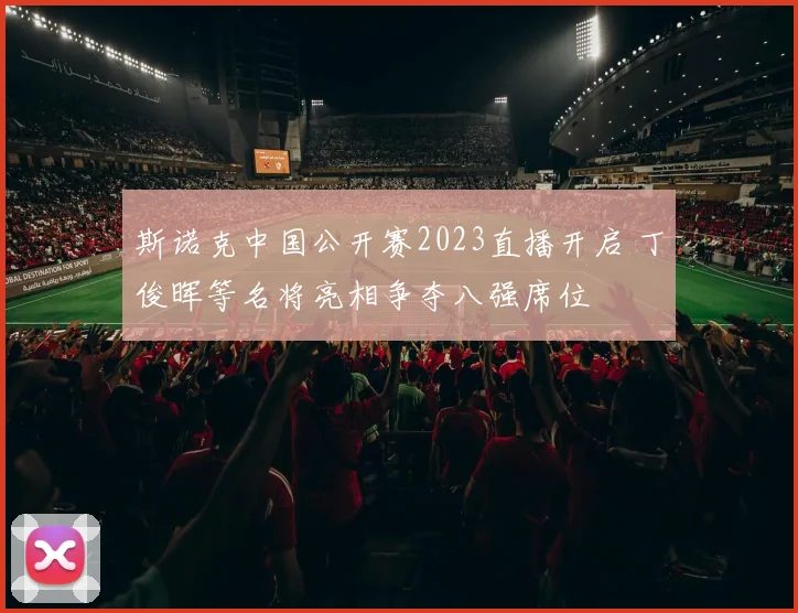 斯诺克中国公开赛2023直播开启 丁俊晖等名将亮相争夺八强席位
