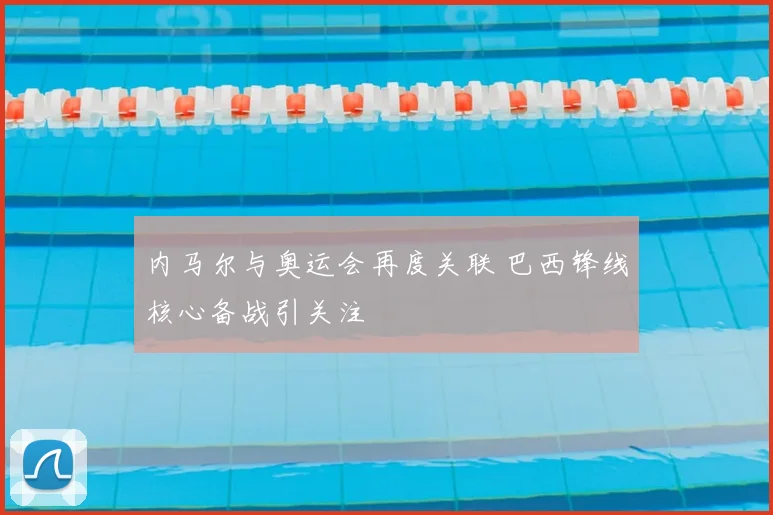 内马尔与奥运会再度关联 巴西锋线核心备战引关注
