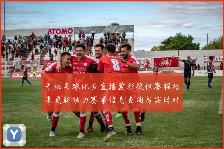 手机足球比分直播爱彩提供赛程结果更新助力赛事信息查询与实时对照