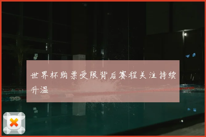 世界杯购票受限背后赛程关注持续升温