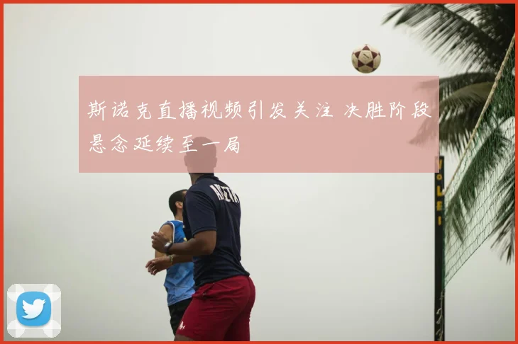 斯诺克直播视频引发关注 决胜阶段悬念延续至一局