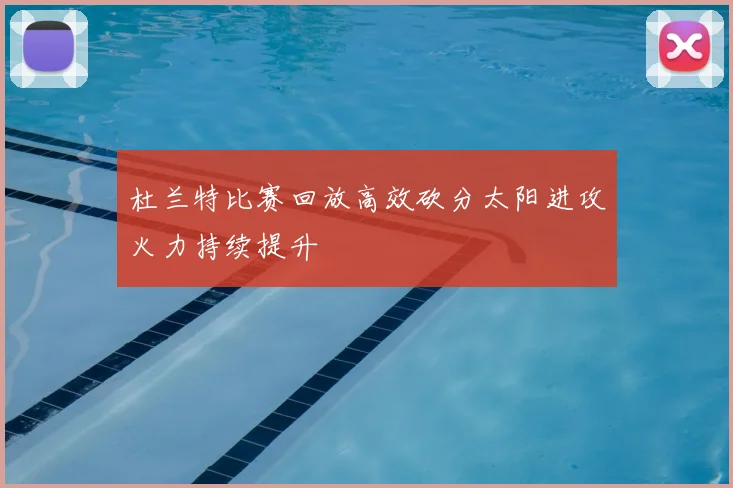 杜兰特比赛回放高效砍分太阳进攻火力持续提升