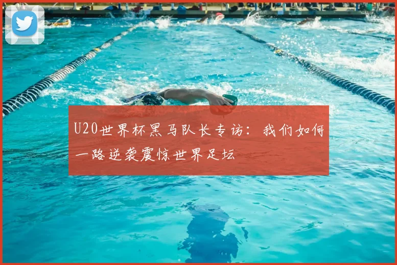 U20世界杯黑马队长专访:我们如何一路逆袭震惊世界足坛