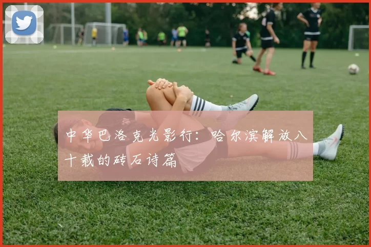 中华巴洛克光影行：哈尔滨解放八十载的砖石诗篇