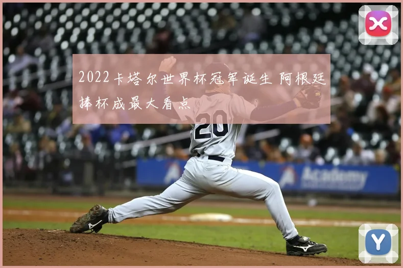 2022卡塔尔世界杯冠军诞生 阿根廷捧杯成最大看点