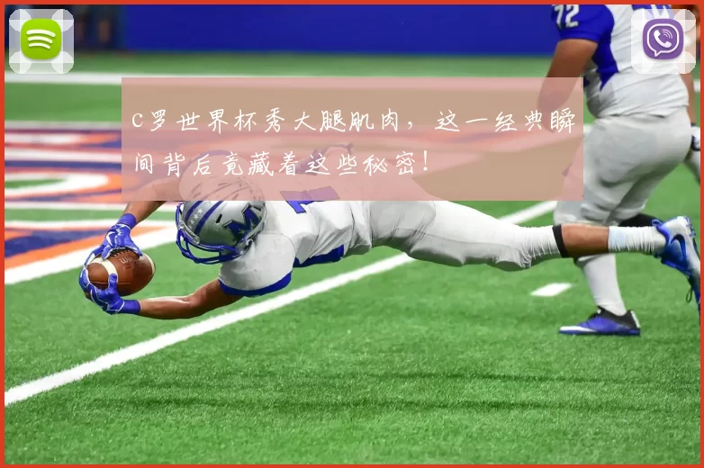 c罗世界杯秀大腿肌肉，这一经典瞬间背后竟藏着这些秘密！
