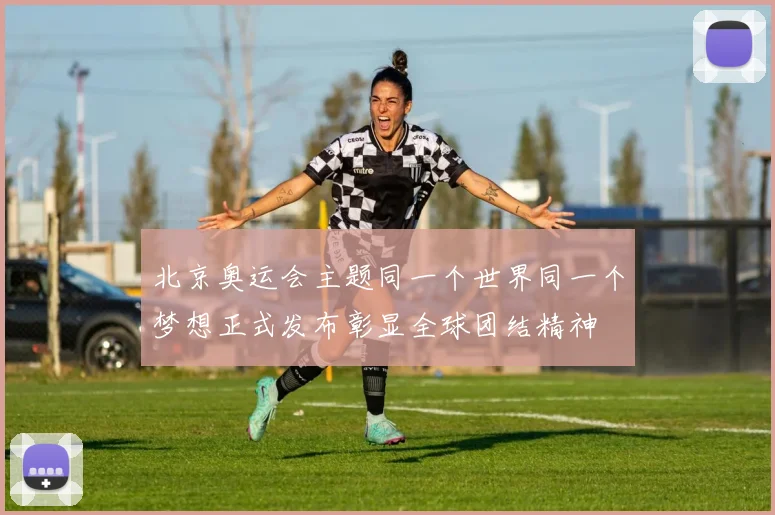 北京奥运会主题同一个世界同一个梦想正式发布彰显全球团结精神